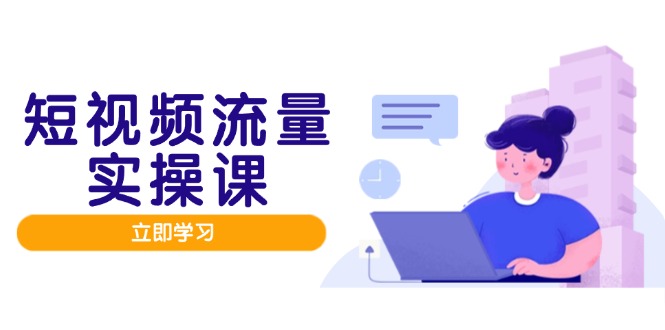 短視頻流量實戰班，人設打造內容優化，矩陣投放管控有序，助力流量變現路