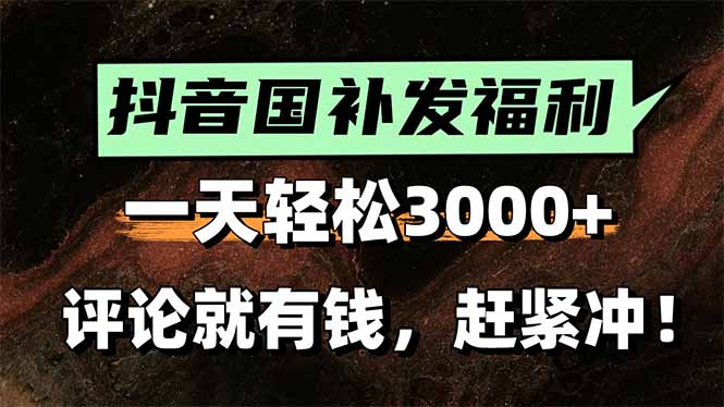 一天輕松3000+，抖音國補福利！評論就有錢，還有額外躺賺！