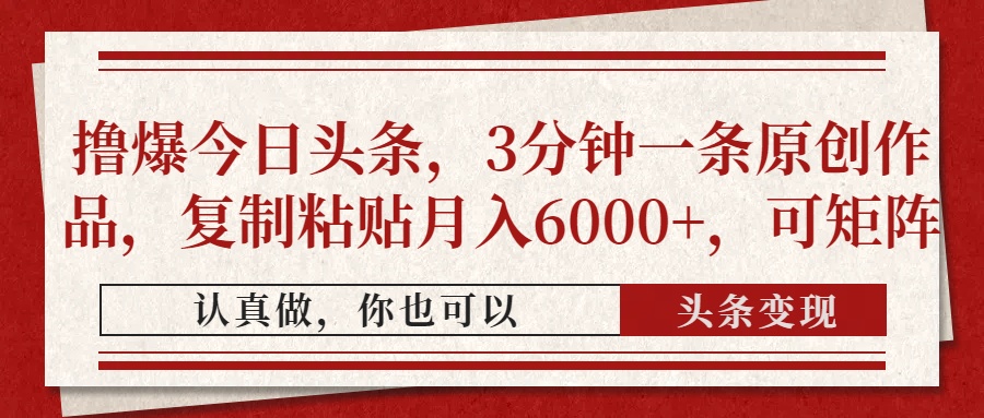 擼爆今日頭條，3分鐘一條原創作品，復制粘貼月入6000+，可矩陣