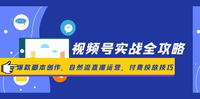 視頻號實戰全攻略,爆款腳本創作,自然流直播運營,付費投放技巧