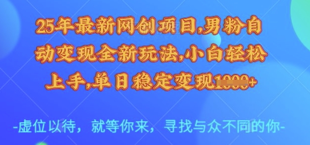 25年最新網創項目，男粉自動變現全新玩法，小白輕松上手，單日穩定變現多張【揭秘】