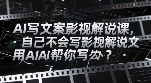 AI寫文案影視解說課，自己不會寫影視解說文案怎么辦？用AI幫你寫