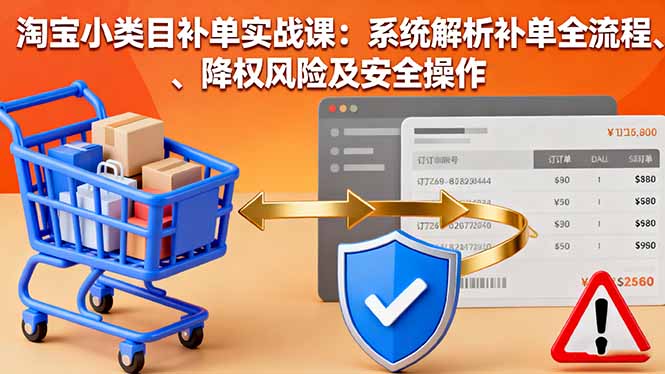 淘寶小類目補(bǔ)單實(shí)戰(zhàn)課：系統(tǒng)解析補(bǔ)單全流程、降權(quán)風(fēng)險(xiǎn)及安全操作