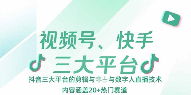 視頻號、快手、抖音三大平臺的剪輯與數字人直播技術，內容涵蓋20+熱門賽道