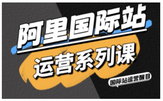 阿里國際站運營系列課，涵蓋精準(zhǔn)引流、直通車與全站推實戰(zhàn)SOP，搭配AI效率工具包與高階增長玩法