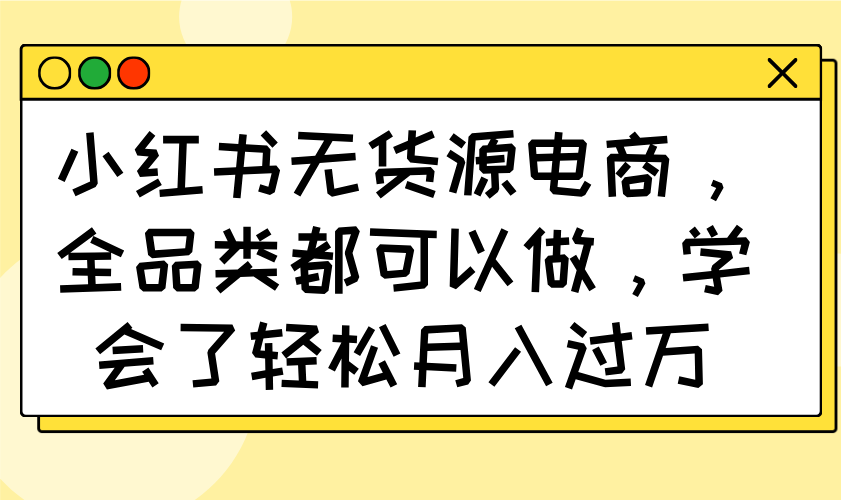 小紅書無貨源電商,全品類都可以做,學會了輕松月入過萬