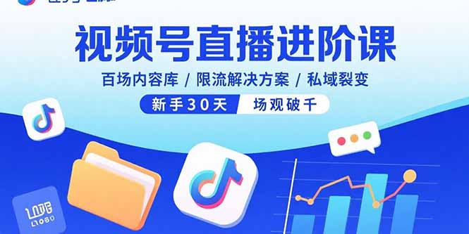 視頻號直播進階課，百場內(nèi)容庫/限流解決方案/私域裂變，新手30天場觀破千