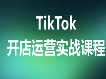 TikTok開店運營實戰課程，TK跨境電商實操全流程
