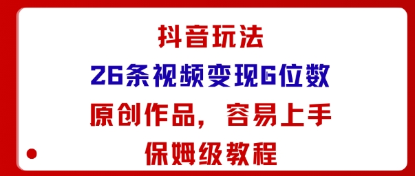 抖音玩法26條視頻變現(xiàn)5位數(shù)，原創(chuàng)作品，小白可容易上手保姆級(jí)教程