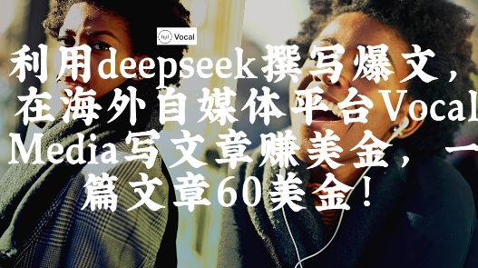 出海搞錢(qián)！利用deepseek撰寫(xiě)爆文，在海外自媒體平臺(tái)Vocal Media寫(xiě)文章掙美金，一篇文章60刀