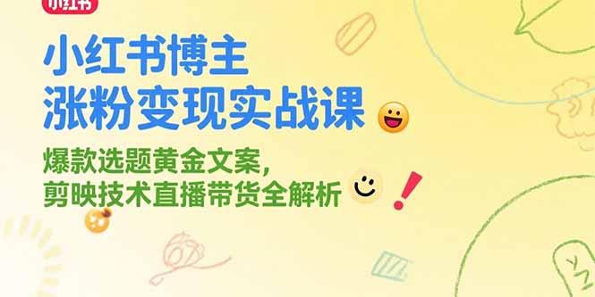 小紅書博主漲粉變現實戰課，爆款選題黃金文案，剪映技術直播帶貨全解析