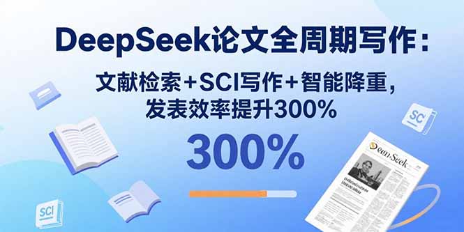 DeepSeek論文全周期寫作：文獻檢索+SCI寫作+智能降重，發表效率提升300%