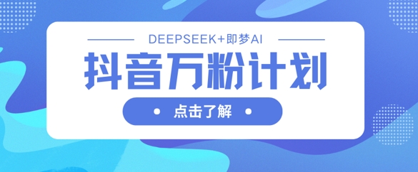 抖音萬粉計劃，利用DeepSeek+即夢AI生成視頻，快速漲到萬粉