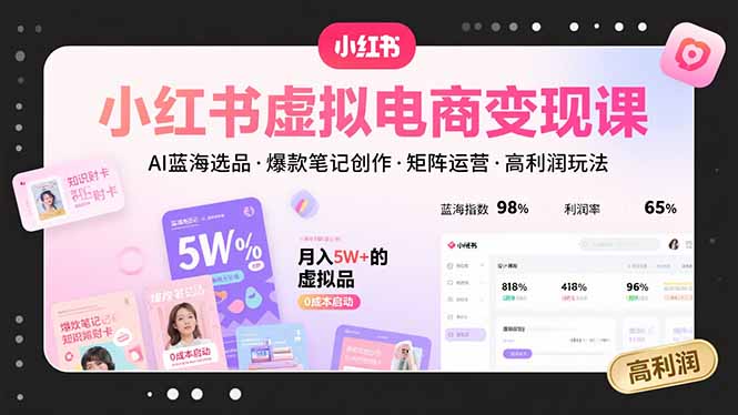 小紅書虛擬電商變現課，AI藍海選品，爆款筆記創作，矩陣運營，高利潤玩法