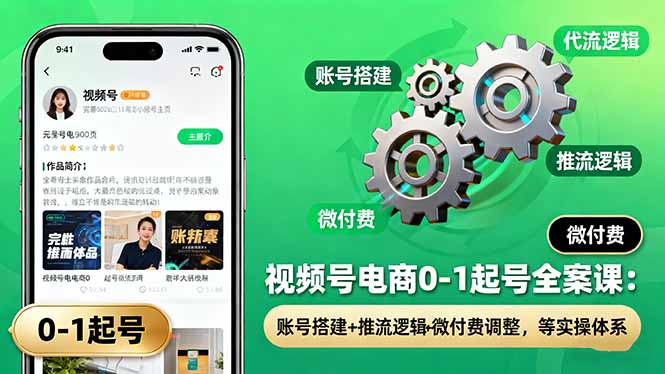 視頻號電商0-1起號全案課：賬號搭建+推流邏輯+微付費調整，等實操體系