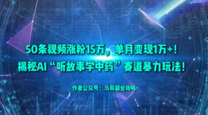 50條視頻漲粉15W，單月變現1W+！揭秘AI“聽故事學中藥”賽道暴力玩法