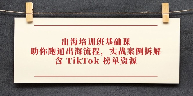 出海培訓班基礎課，助你跑通出海流程，實戰案例拆解，含 TikTok 榜單資源