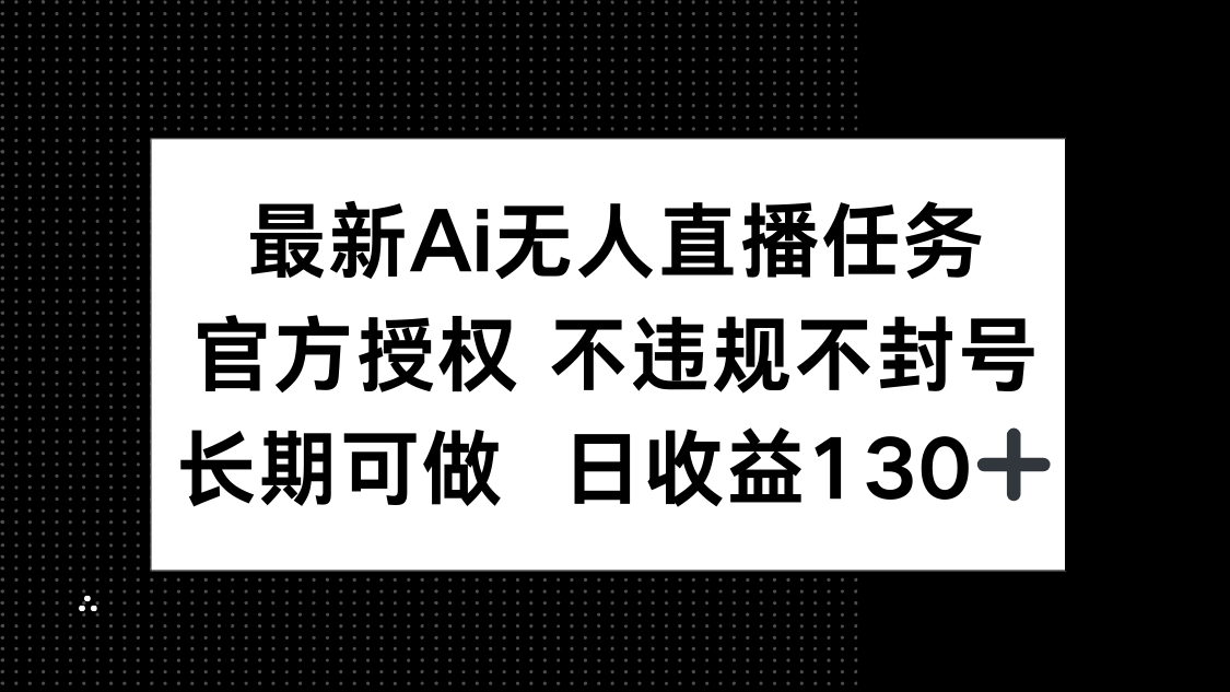 最新AI無人直播任務，官方授權 不違規不封號，長期可做，日收益130+