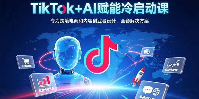 TikTok+AI賦能冷啟動課：專為跨境電商和內(nèi)容創(chuàng)業(yè)者設(shè)計，全套解決方案