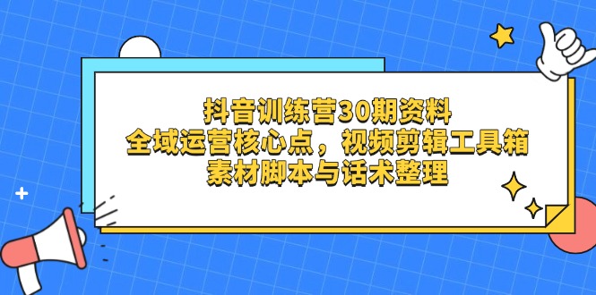 抖音訓練營30期資料,全域運營核心點,視頻剪輯工具箱 素材腳本與話術整理