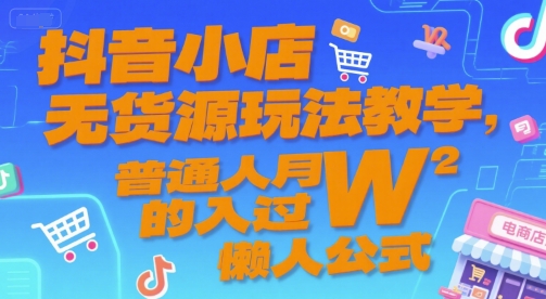 抖音小店無(wú)貨源玩法教學(xué),普通人月入過(guò)W的懶人公式