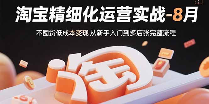 淘寶精細(xì)化運(yùn)營實(shí)戰(zhàn)-8月：不囤貨低成本變現(xiàn) 從新手入門到多店擴(kuò)張完整流程