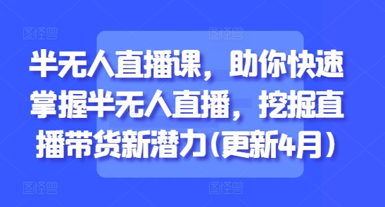 半無人直播課，助你快速掌握半無人直播，挖掘直播帶貨新潛力(更新9月)