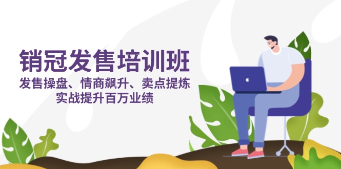 銷冠 發售培訓班:發售 操盤+情商 飆升+賣點 提煉,實戰提升百萬業績