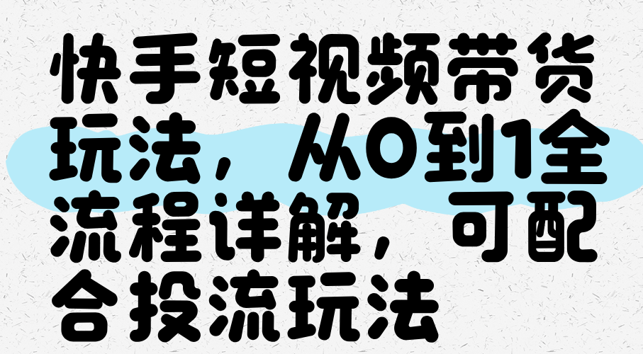 快手短視頻帶貨玩法，從0到1全流程講解，可配合投流玩法