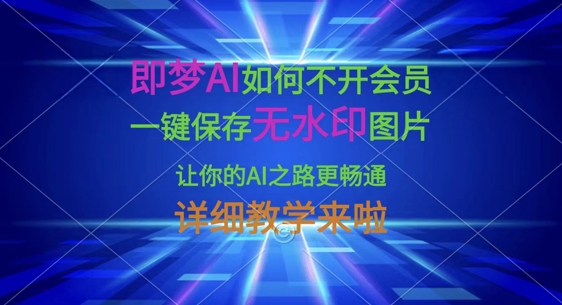 即夢AI如何不開會員,一鍵保存無水印圖片,讓你的AI之路更暢通,詳細教學來啦
