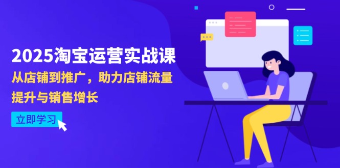 2025淘寶運營實戰課-4月更新:從店鋪到推廣,助力店鋪流量提升與銷售增長