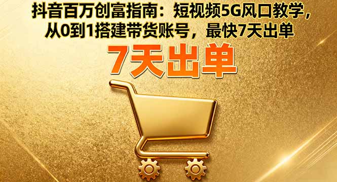 抖音百萬創富指南：短視頻5G風口教學，從0到1搭建帶貨賬號，最快7天出單