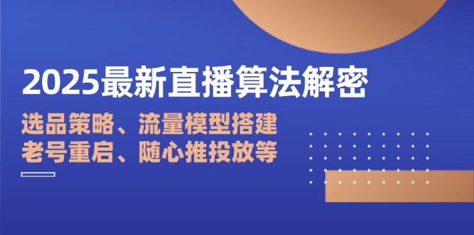 2025最新直播算法解密：選品策略、流量模型搭建、老號重啟、隨心推投放等