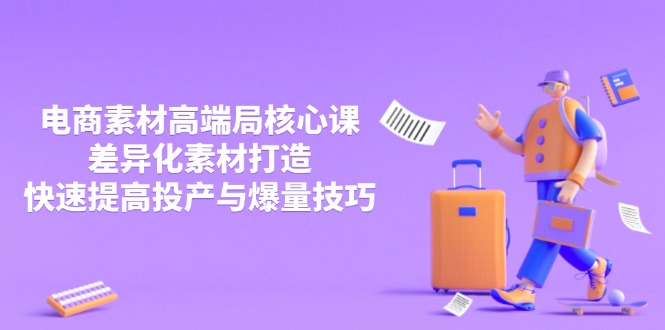 3月電商素材高端局核心課，差異化素材打造，快速提高投產(chǎn)與爆量技巧