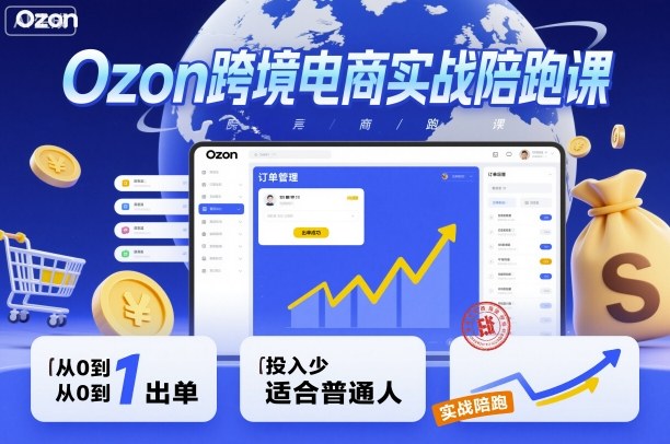Ozon跨境電商實戰陪跑課，教你從0到1出單，投入少適合普通人