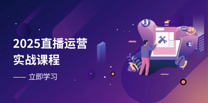 2025直播運(yùn)營(yíng)實(shí)戰(zhàn)課程，零基礎(chǔ)入門到流量?jī)?yōu)化，快速提升直播間表現(xiàn)