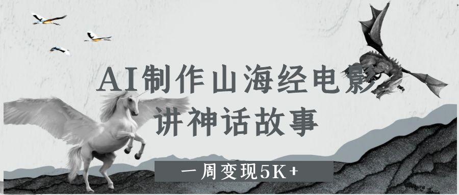 AI制作山海經(jīng)電影，講神話故事，一周變現(xiàn)5K+。