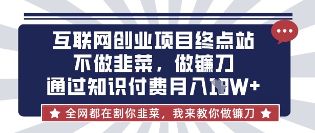 互聯網創業盡頭-不做韭菜，做鐮刀，通過知識付費月入10個【揭秘】