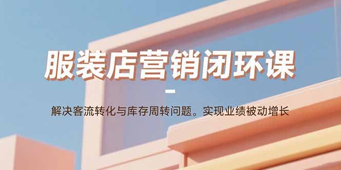 服裝店營銷閉環課：解決客流轉化與庫存周轉問題。實現業績被動增長