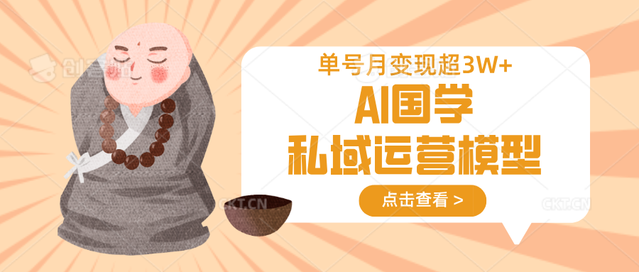AI國學私域運營模型,無成本、變現快、周期短、持續性強,單號月變現3w+