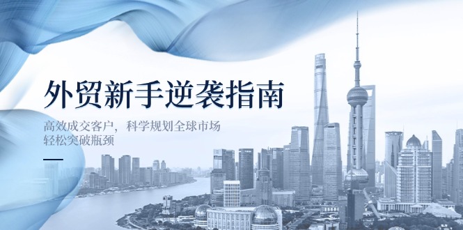 外貿新手逆襲指南：高效成交客戶，科學規劃全球市場，輕松突破瓶頸