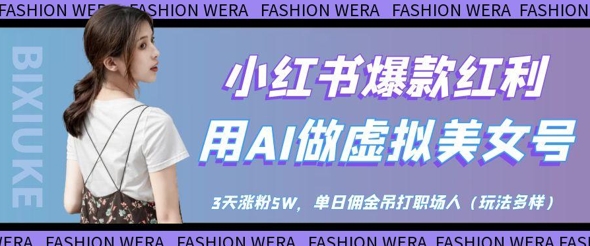 小紅書爆款紅利：用AI做虛擬美女號，3天漲粉5W，單日傭金吊打職場人