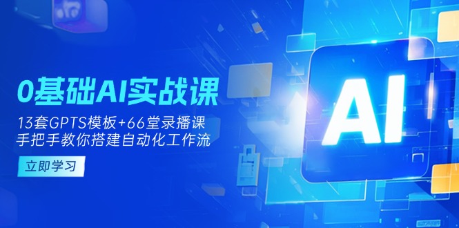 0基礎AI實操課：13套GPTS模板+66字錄播課，手把手教你搭建自動化工作流