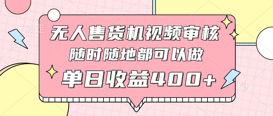 無人售貨機視頻審核,十秒鐘一單,有手機就行,隨時隨地可做單日收益400+