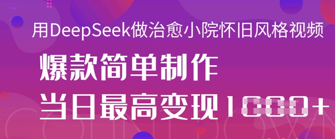用DeepSeek做治愈小院懷舊風格視頻，爆款輕松制作，當日最高變現1k