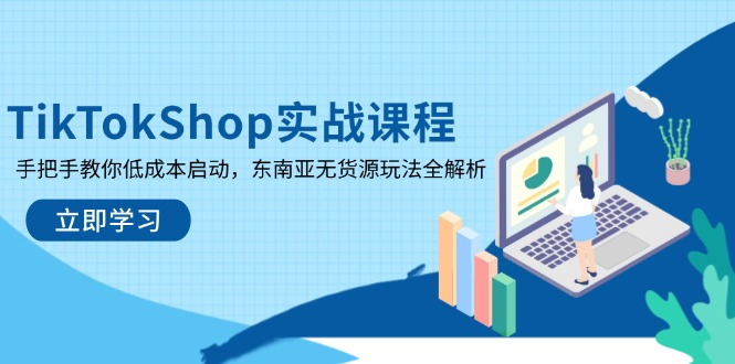TikTokShop實戰課程,手把手教你低成本啟動,東南亞無貨源玩法全解析