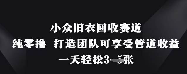 小眾舊衣回收賽道，純零擼 打造團隊可享受管道收益，一天輕松3張