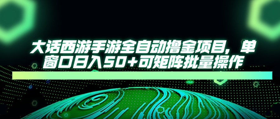 大話西游手游全自動擼金項目，單窗口日入50+可矩陣批量操作