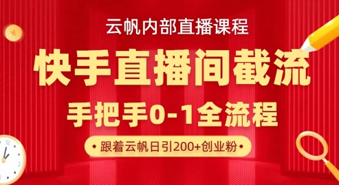 云帆內部直播課·快手直播間截流玩法,日引100+創業粉