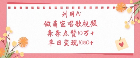 利用Ai做萌寵唱歌視頻,條條點(diǎn)贊10W+,單日變現(xiàn)1k